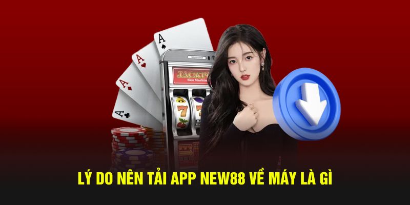 Lý do nên tải app New88 về máy là gì